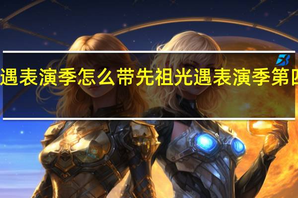 光遇表演季怎么带先祖 光遇表演季第四个任务