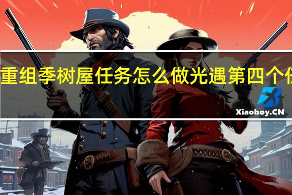 光遇重组季树屋任务怎么做 光遇第四个任务集结季