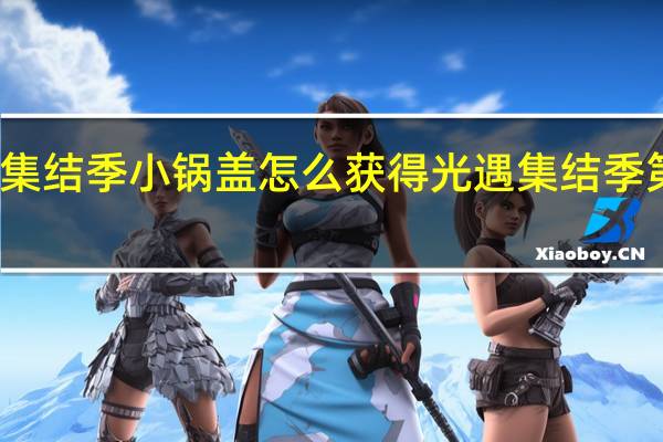 光遇集结季小锅盖怎么获得 光遇集结季第一个任务