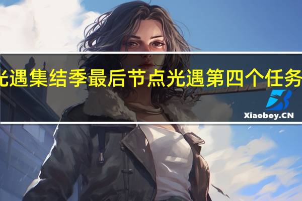 光遇集结季最后节点 光遇第四个任务集结季