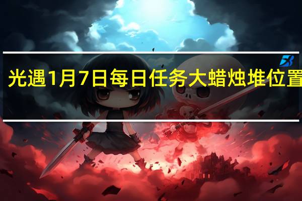 光遇1月7日每日任务 大蜡烛堆位置一览