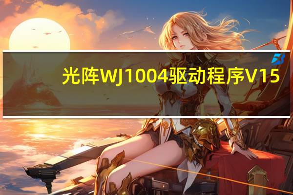 光阵WJ1004驱动程序 V15.0 官方版(光阵WJ1004驱动程序 V15.0 官方版功能简介)
