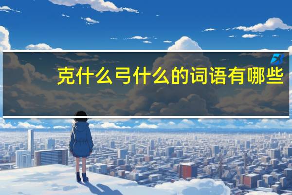 克什么弓什么的词语有哪些?