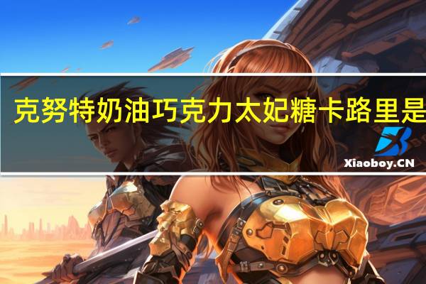 克努特 奶油巧克力太妃糖卡路里是多少