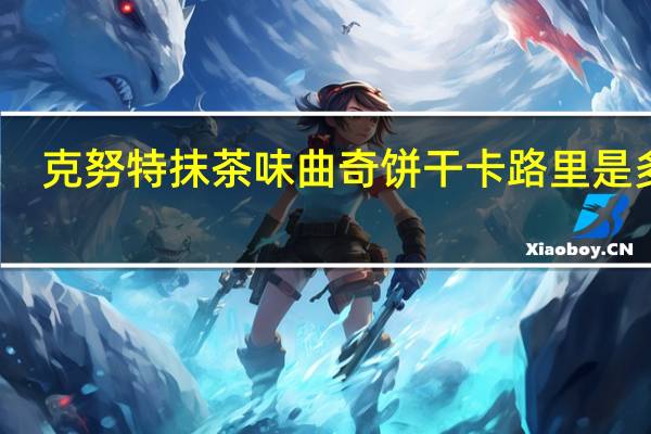克努特 抹茶味曲奇饼干卡路里是多少