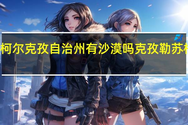 克孜勒苏柯尔克孜自治州有沙漠吗 克孜勒苏柯尔克孜自治州