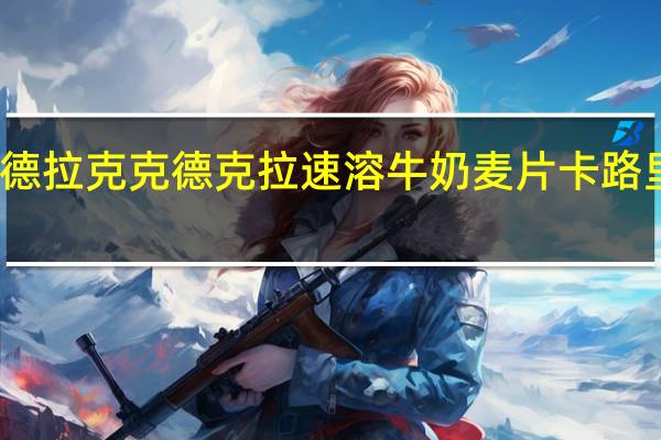 克德拉克 克德克拉 速溶牛奶麦片卡路里是多少