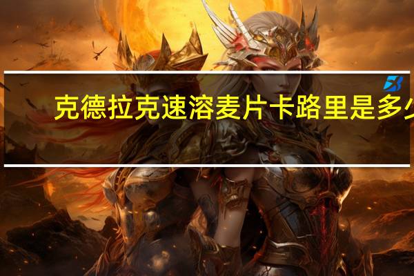 克德拉克 速溶麦片卡路里是多少