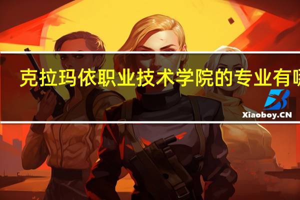 克拉玛依职业技术学院的专业有哪些