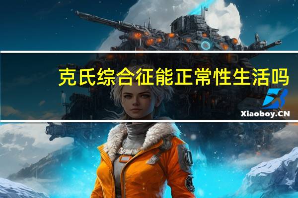 克氏综合征能正常性生活吗（克氏综合征）