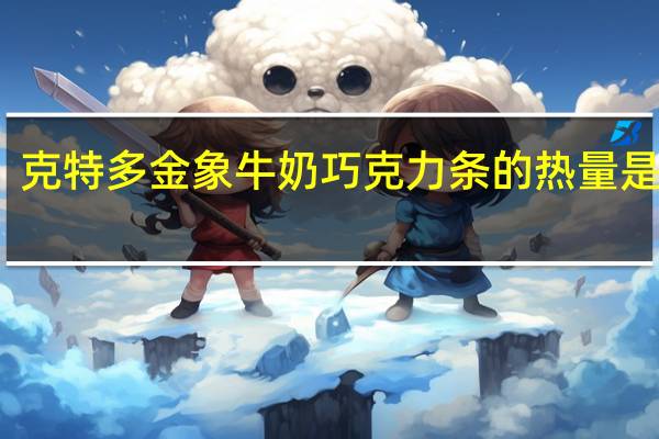 克特多 金象牛奶巧克力条的热量是多少