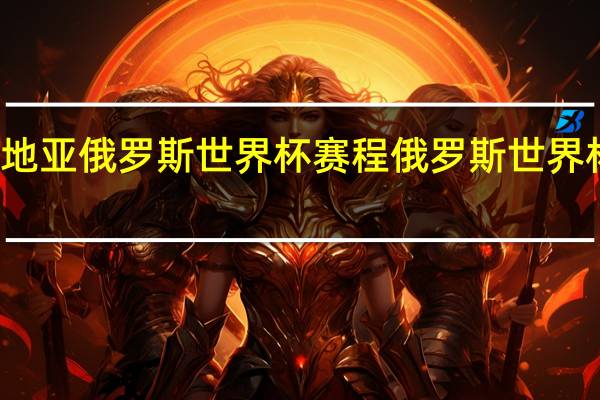 克罗地亚俄罗斯世界杯赛程 俄罗斯世界杯比赛时间