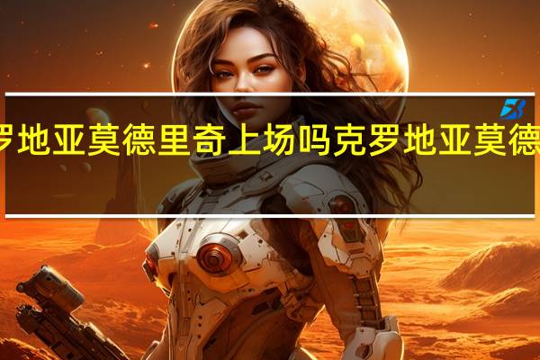 克罗地亚莫德里奇上场吗 克罗地亚莫德里奇简介