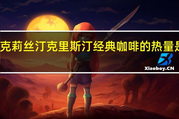 克莉丝汀 克里斯汀经典咖啡的热量是多少