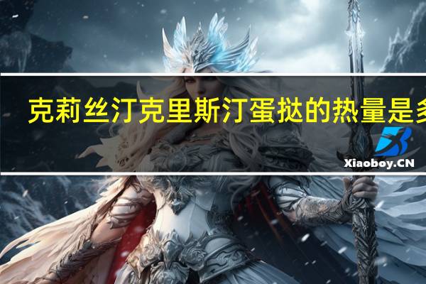 克莉丝汀 克里斯汀 蛋挞的热量是多少