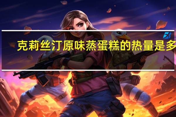 克莉丝汀 原味蒸蛋糕的热量是多少