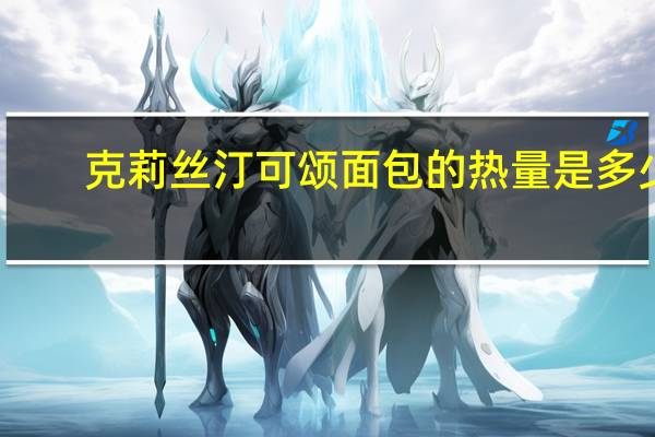 克莉丝汀 可颂面包的热量是多少