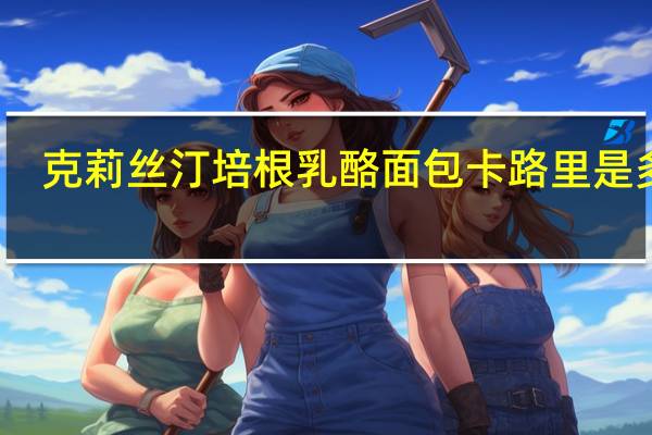 克莉丝汀 培根乳酪面包卡路里是多少