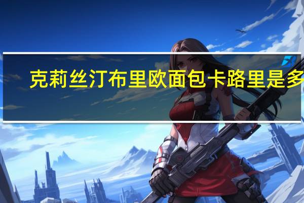 克莉丝汀 布里欧面包卡路里是多少