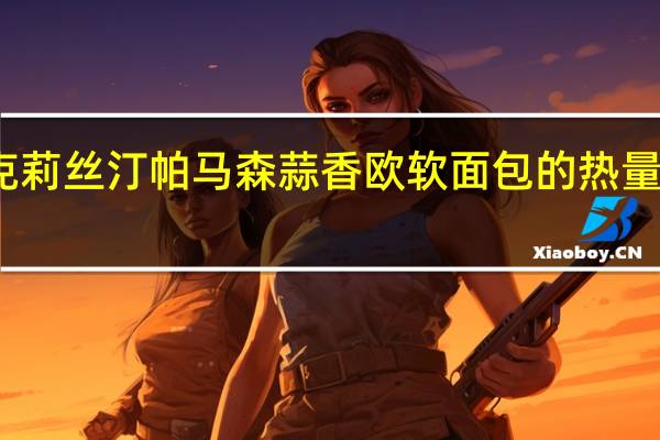 克莉丝汀 帕马森蒜香欧软面包的热量是多少