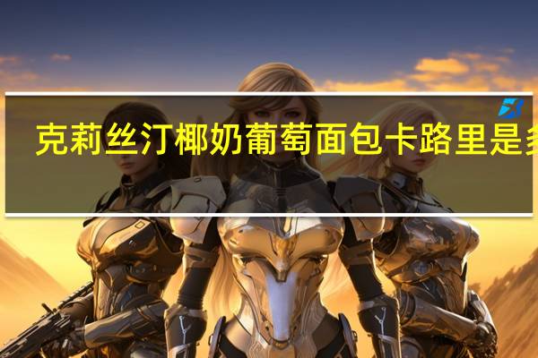 克莉丝汀 椰奶葡萄面包卡路里是多少