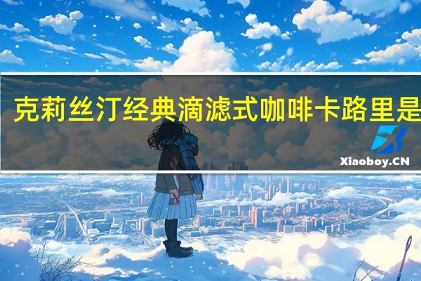 克莉丝汀 经典滴滤式咖啡卡路里是多少