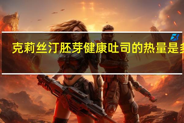 克莉丝汀 胚芽健康吐司的热量是多少