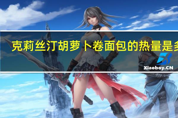 克莉丝汀 胡萝卜卷面包的热量是多少