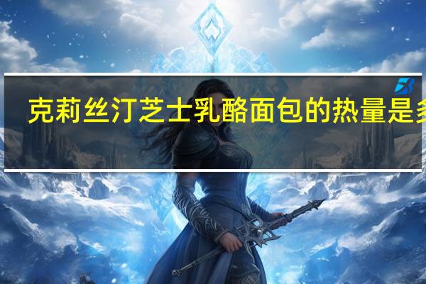 克莉丝汀 芝士乳酪面包的热量是多少