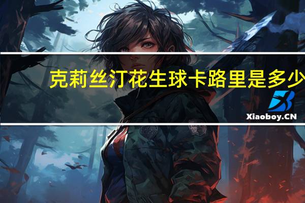 克莉丝汀 花生球卡路里是多少