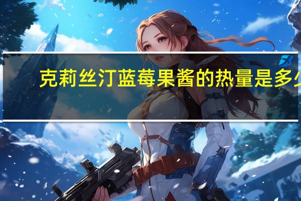 克莉丝汀 蓝莓果酱的热量是多少