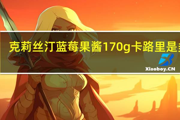 克莉丝汀 蓝莓果酱 170g卡路里是多少