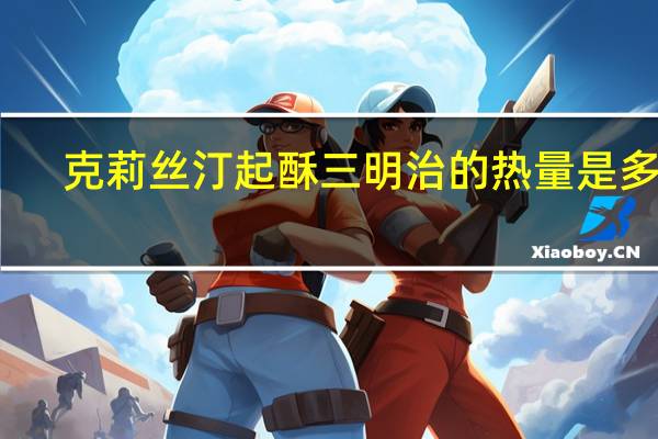 克莉丝汀 起酥三明治的热量是多少