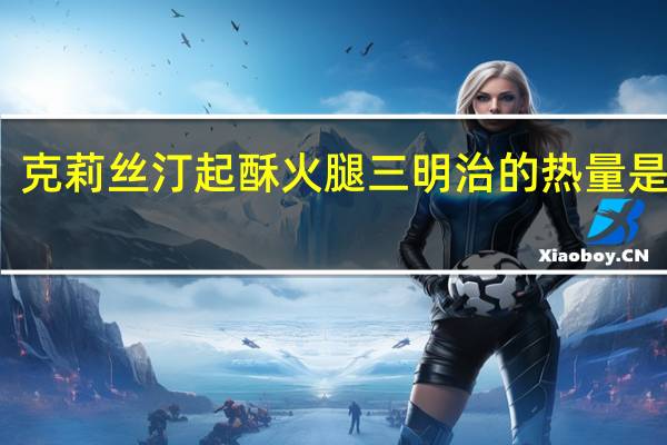 克莉丝汀 起酥火腿三明治的热量是多少