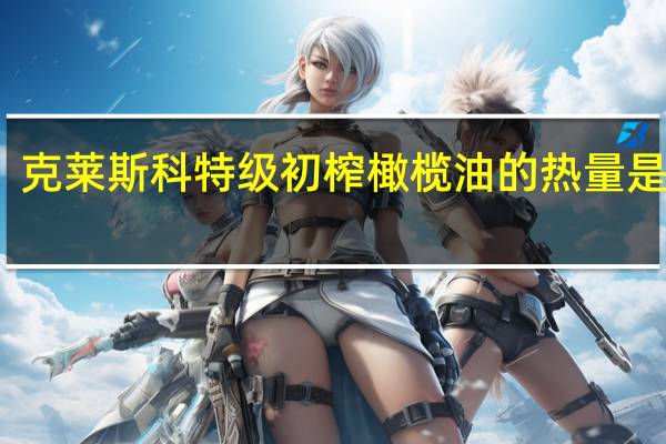 克莱斯科 特级初榨橄榄油的热量是多少