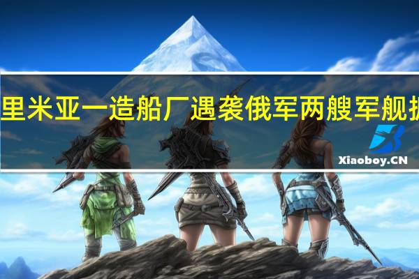 克里米亚一造船厂遇袭俄军两艘军舰据称受损