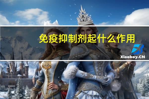 免疫抑制剂起什么作用（免疫抑制剂治疗是什么意思）