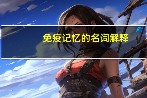 免疫记忆的名词解释
