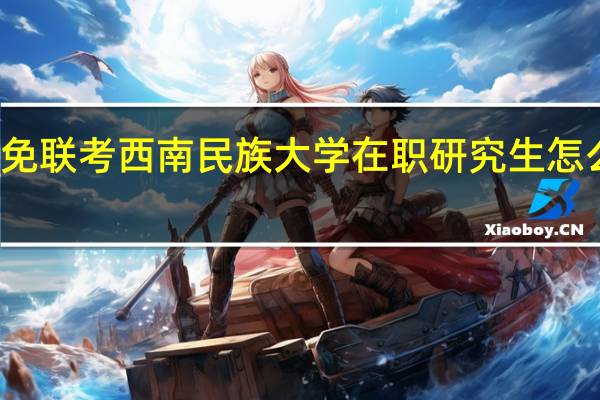 免联考西南民族大学在职研究生怎么报名