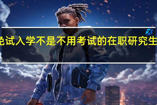 免试入学不是不用考试的在职研究生项目吗