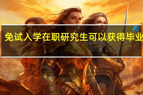 免试入学在职研究生可以获得毕业证吗