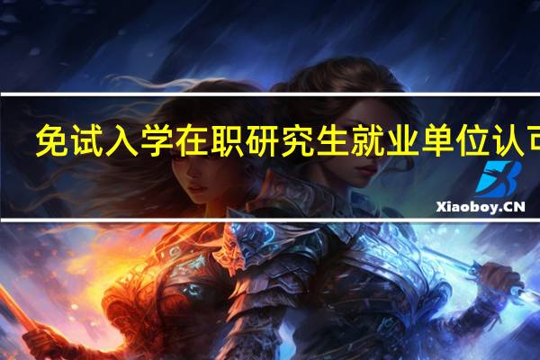 免试入学在职研究生就业单位认可吗