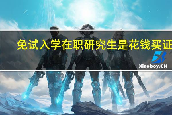 免试入学在职研究生是花钱买证吗