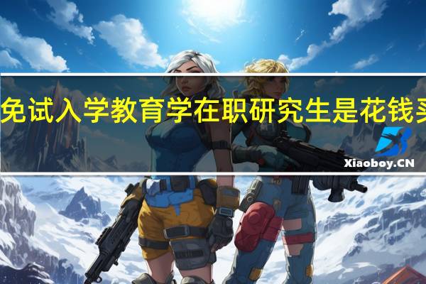 免试入学教育学在职研究生是花钱买证吗