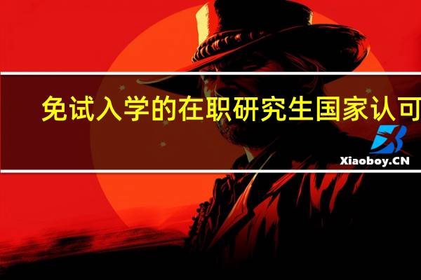 免试入学的在职研究生国家认可吗