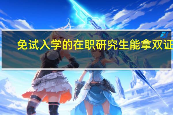 免试入学的在职研究生能拿双证吗