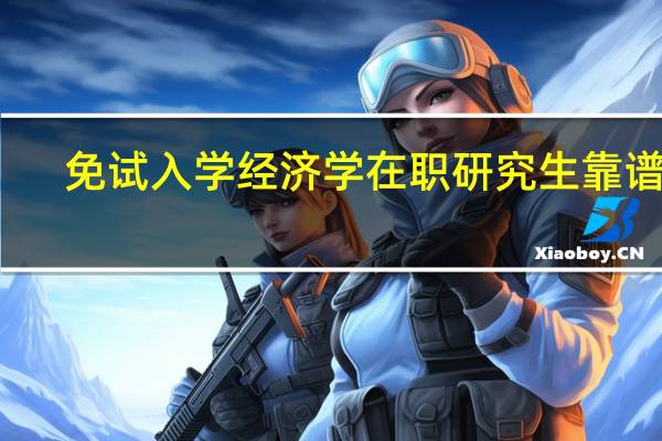 免试入学经济学在职研究生靠谱吗