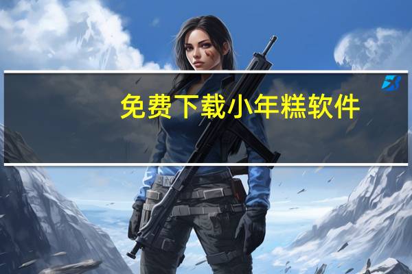免费下载小年糕软件（下载 ldquo 小年糕 rdquo 软件）