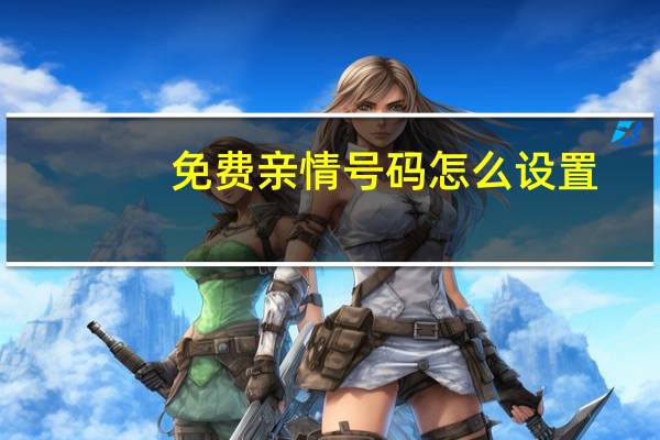 免费亲情号码怎么设置(免费qq号码)