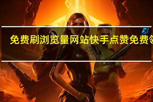 免费刷浏览量网站快手 点赞免费领取